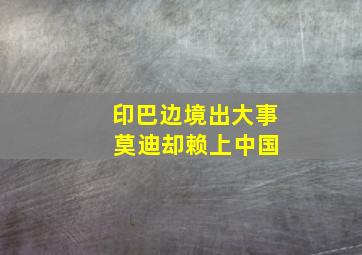 印巴边境出大事 莫迪却赖上中国